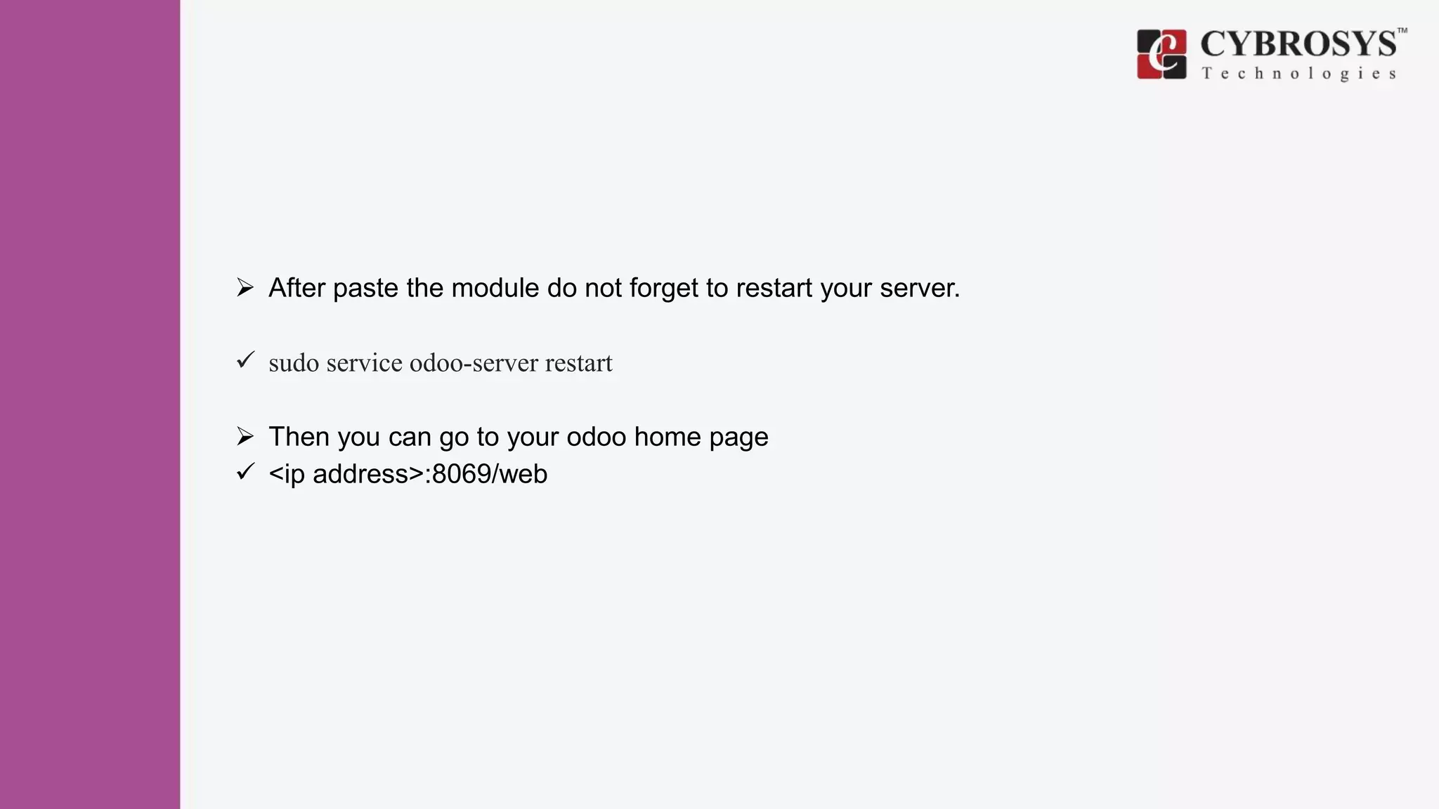  After paste the module do not forget to restart your server.
 sudo service odoo-server restart
 Then you can go to your odoo home page
 <ip address>:8069/web
 