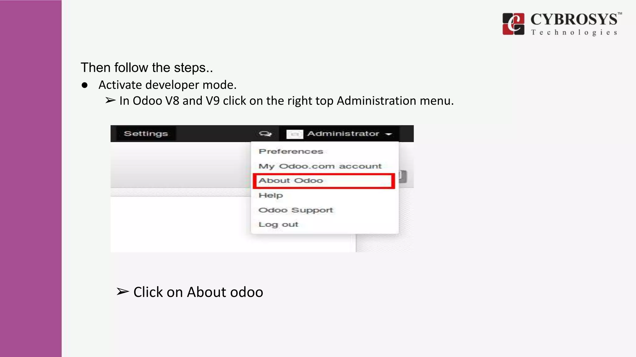 Then follow the steps..
● Activate developer mode.
➢ In Odoo V8 and V9 click on the right top Administration menu.
➢ Click on About odoo
 