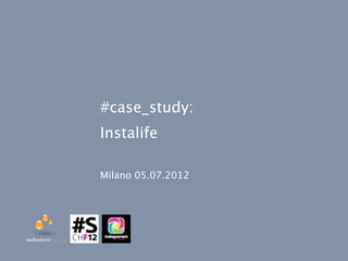 #case_study:
Instalife

Milano 05.07.2012
 