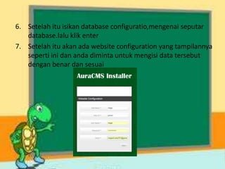 6. Setelah itu isikan database configuratio,mengenai seputar
database.lalu klik enter
7. Setelah itu akan ada website configuration yang tampilannya
seperti ini dan anda diminta untuk mengisi data tersebut
dengan benar dan sesuai
 