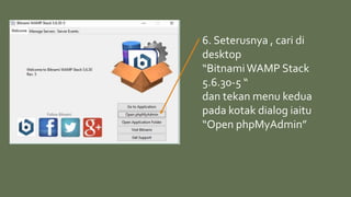 6. Seterusnya , cari di
desktop
“BitnamiWAMP Stack
5.6.30-5 “
dan tekan menu kedua
pada kotak dialog iaitu
“Open phpMyAdmin”
 
