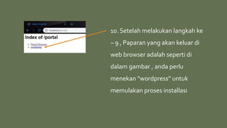 10. Setelah melakukan langkah ke
– 9 , Paparan yang akan keluar di
web browser adalah seperti di
dalam gambar , anda perlu
menekan “wordpress” untuk
memulakan proses installasi
 