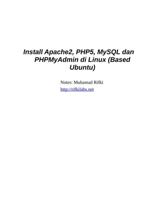 Install Apache2, PHP5, MySQL dan
    PHPMyAdmin di Linux (Based
              Ubuntu)

          Notes: Muhamad Rifki
          http://rifkilabs.net
 