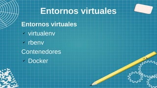 Entornos virtuales
Entornos virtuales
✔
virtualenv
✔
rbenv
Contenedores
✔
Docker
 