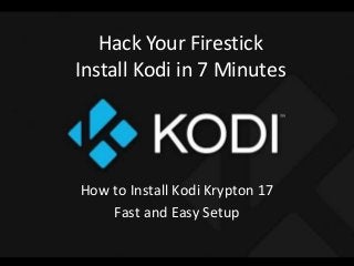 Hack Your Firestick
Install Kodi in 7 Minutes
How to Install Kodi Krypton 17
Fast and Easy Setup
 