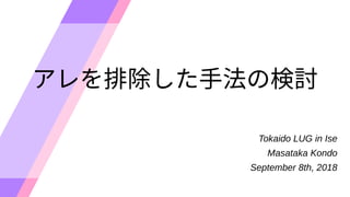 アレを排除した手法の検討を排除した手法の検討排除した手法の検討した手法の検討手法の検討の検討検討
Tokaido LUG in Ise
Masataka Kondo
September 8th, 2018
 