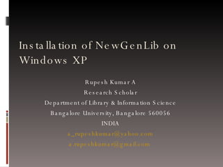 Installation of NewGenLib on Windows XP Rupesh Kumar A Research Scholar Department of Library & Information Science Bangalore University, Bangalore 560056 INDIA [email_address] [email_address]   