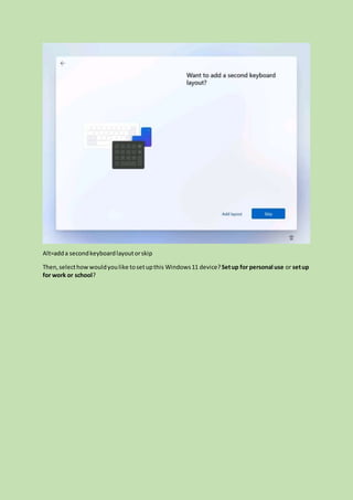 Alt=adda secondkeyboardlayoutorskip
Then,selecthowwouldyoulike tosetupthis Windows11 device?Setup for personal use or setup
for work or school?
 