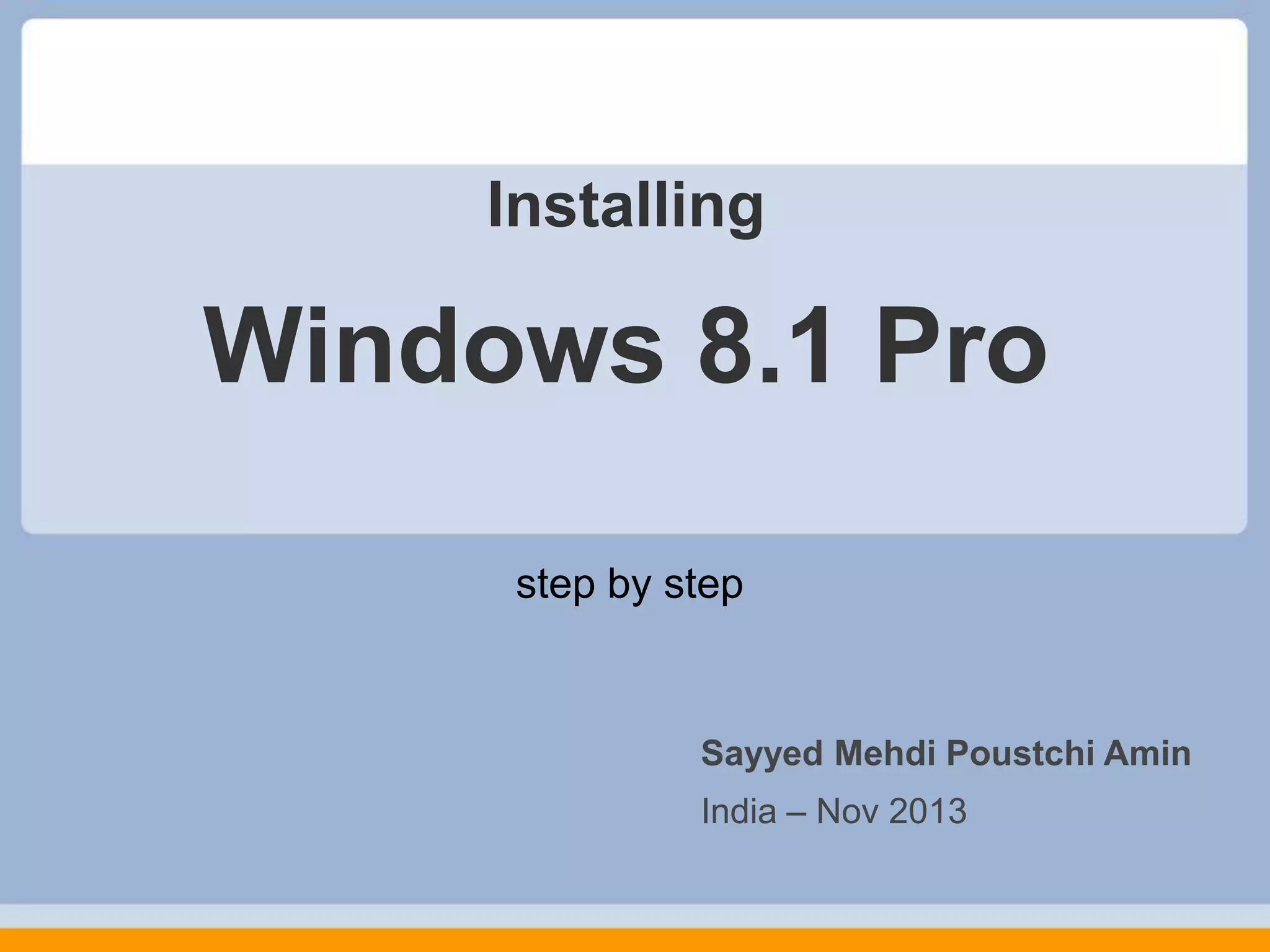 Installing
Windows 8.1 Pro
step by step
Sayyed Mehdi Poustchi Amin
India – Nov 2013