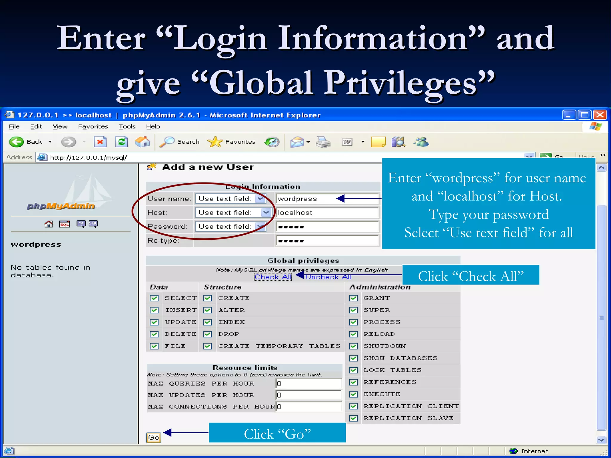 Enter “Login Information” and give “Global Privileges” Enter “wordpress” for user name and “localhost” for Host. Type your password Select “Use text field” for all Click “Check All” Click “Go” 