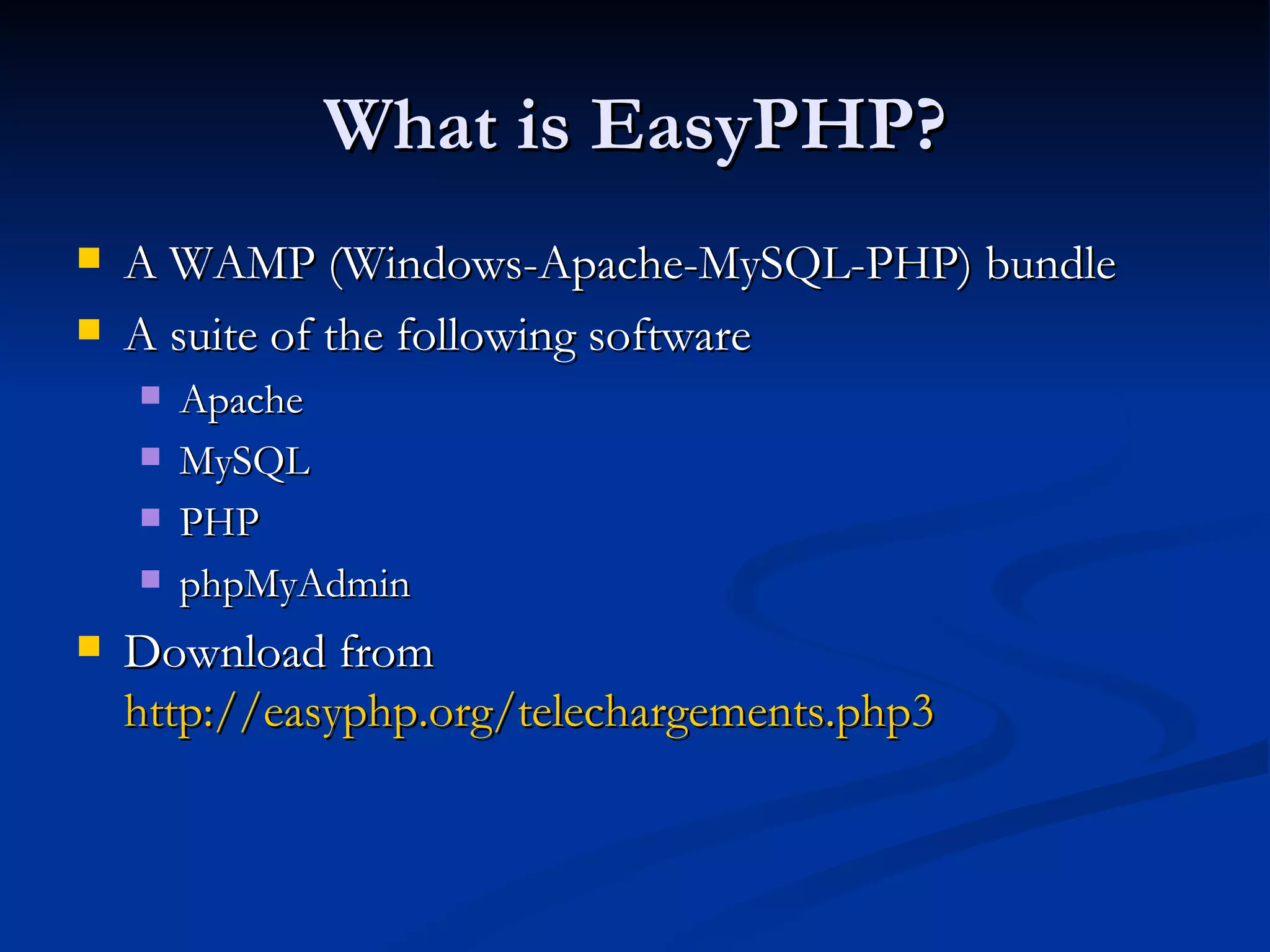What is EasyPHP? A WAMP (Windows-Apache-MySQL-PHP) bundle A suite of the following software Apache MySQL PHP phpMyAdmin Download from http://easyphp.org/telechargements.php3 