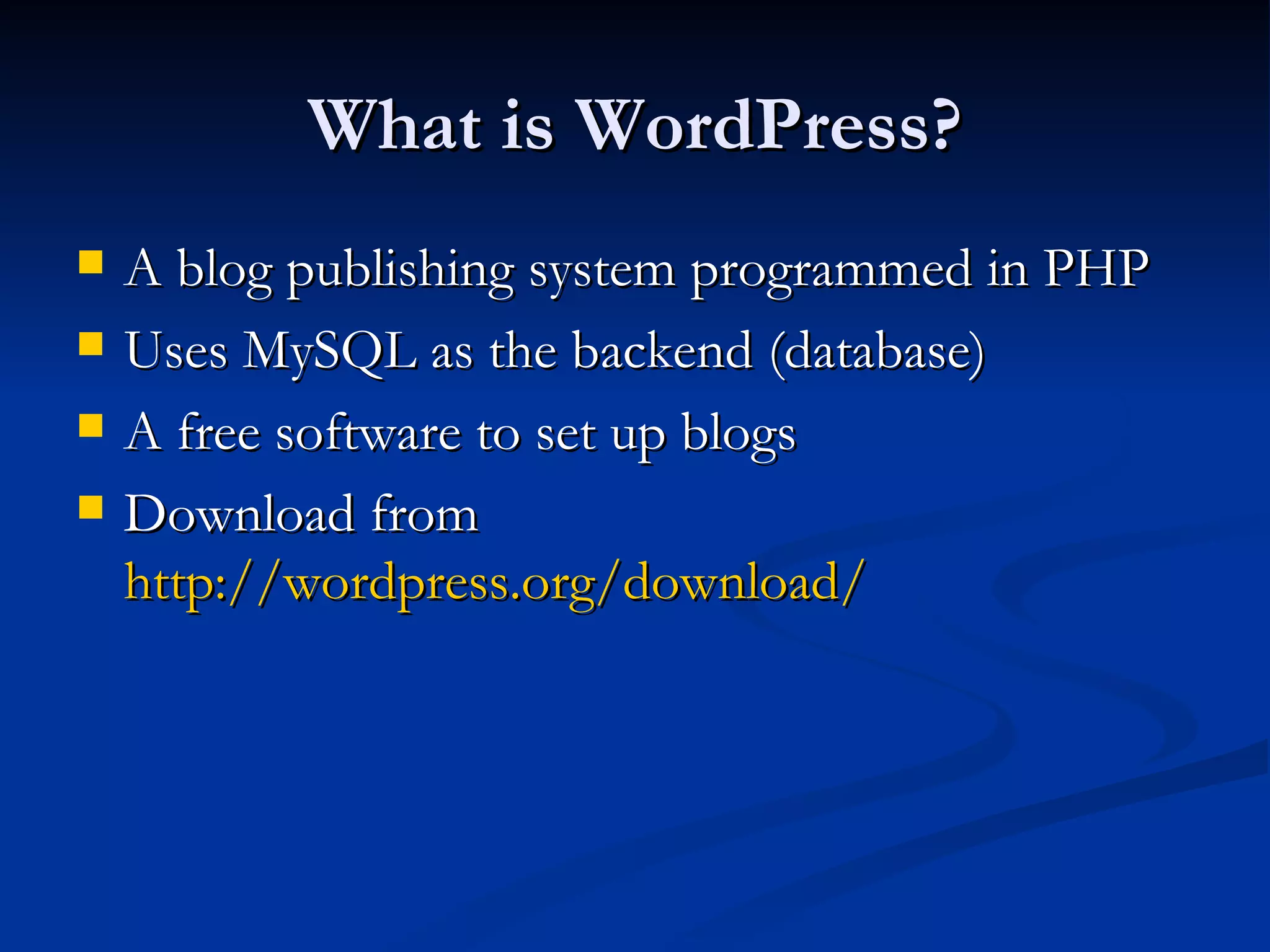 What is WordPress? A blog publishing system programmed in PHP Uses MySQL as the backend (database) A free software to set up blogs Download from http://wordpress.org/download/ 