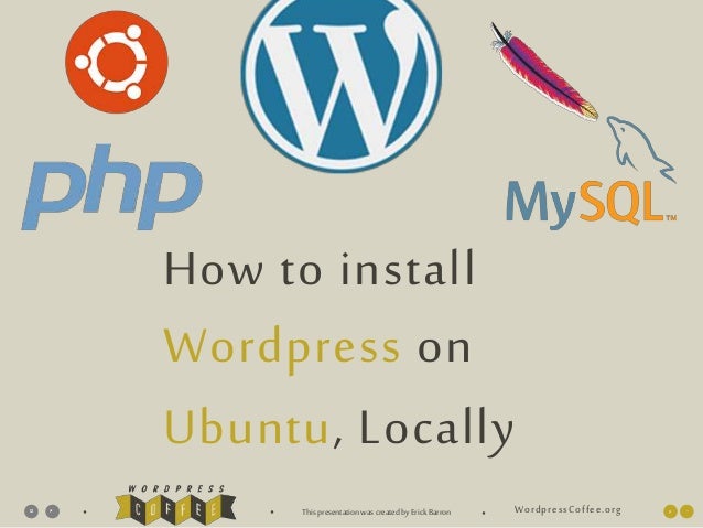 WordpressCoffee.org
• • ThispresentationwascreatedbyErickBarron •
How to install
Wordpress on
Ubuntu, Locally
 
