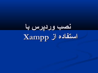 ‫با‬ ‫وردپرس‬ ‫نصب‬‫با‬ ‫وردپرس‬ ‫نصب‬
XamppXampp ‫از‬ ‫استفاده‬‫از‬ ‫استفاده‬
 
