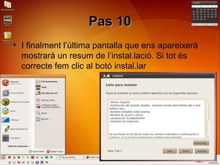 Pas 10Pas 10
• I finalment l’última pantalla que ens apareixerà
mostrarà un resum de l’instal.lació. Si tot és
correcte fem clic al botó instal.lar
 