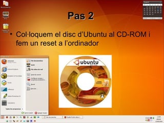 Pas 2Pas 2
• Col·loquem el disc d’Ubuntu al CD-ROM i
fem un reset a l’ordinador
 
