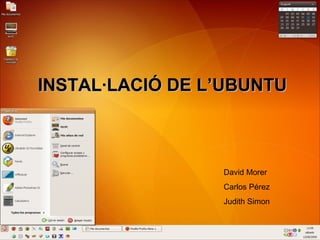 INSTAL·LACIÓ DE L’UBUNTUINSTAL·LACIÓ DE L’UBUNTU
David Morer
Carlos Pérez
Judith Simon
 