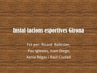 Instal·lacions esportives Girona

     Fet per: Ricard Ballester,
      Pau Iglesies, Juan Diego,
     Xenia Régas i Raúl Ciudad
 