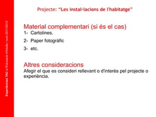 Experiències TAC  a l'Educació d'Adults | curs 2011/2012 Material complementari (si és el cas) 1-  Cartolines. 2-  Paper fotogràfic 3-  etc. Altres consideracions Afegir el que es consideri rellevant o d'interès pel projecte o experiència. Projecte: “ Les instal·lacions de l'habitatge ” 
