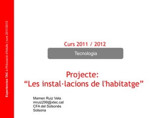 Experiències TAC  a l'Educació d'Adults | curs 2011/2012 Projecte:  “ Les instal·lacions de l'habitatge” Mamen Ruiz Vela [email_address] CFA del Solsonès Solsona Tecnologia Curs  2011 / 2012 