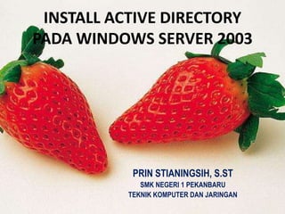 INSTALL ACTIVE DIRECTORY
PADA WINDOWS SERVER 2003




           PRIN STIANINGSIH, S.ST
             SMK NEGERI 1 PEKANBARU
          TEKNIK KOMPUTER DAN JARINGAN
 