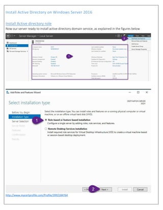 Install Active Directory on Windows Server 2016
http://www.mycertprofile.com/Profile/3992184764
Install Active directory role
Now our server ready to install active directory domain service, as explained in the figures below
 