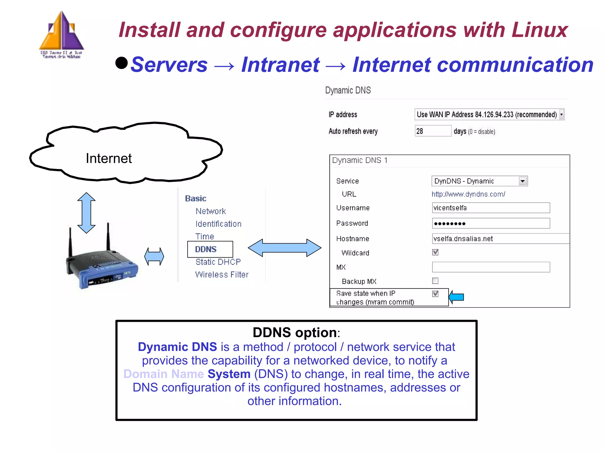 Servers -> Intranet -> Internet communication DDNS option : Dynamic DNS  is a method / protocol / network service that provides the capability for a networked device, to notify a  Domain   Name   System  (DNS) to change, in real time, the active DNS configuration of its configured hostnames, addresses or other information.  Install and configure applications with Linux c Internet 