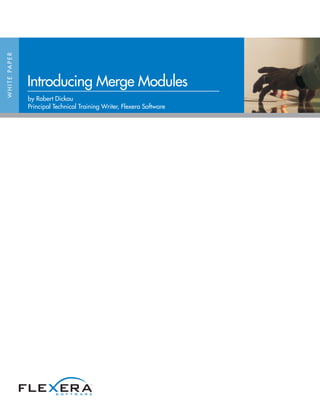 W H I T E PA P E R




                     Introducing Merge Modules
                     by Robert Dickau
                     Principal Technical Training Writer, Flexera Software
 