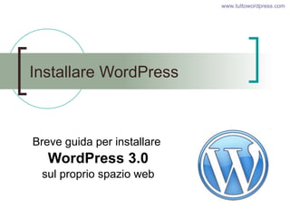 Installare WordPress Breve guida per installare  WordPress 3.0 sul proprio spazio web www.tuttowordpress.com   