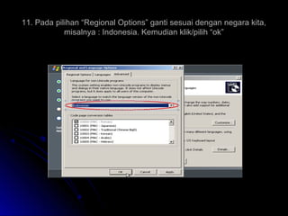 11. Pada pilihan “Regional Options” ganti sesuai dengan negara kita,
misalnya : Indonesia. Kemudian klik/pilih “ok”
 