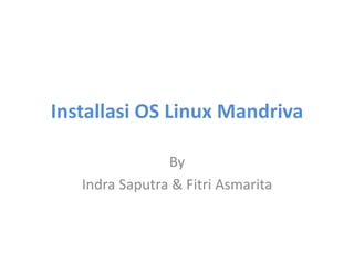 Installasi OS Linux Mandriva
By
Indra Saputra & Fitri Asmarita
 