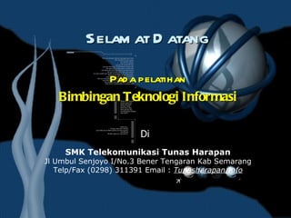 Selamat Datang   Pada pelatihan Bimbingan Teknologi Informasi SMK Telekomunikasi Tunas Harapan Jl Umbul Senjoyo I/No.3 Bener Tengaran Kab Semarang Telp/Fax (0298) 311391 Email :  Tunasharapan.Info Di 