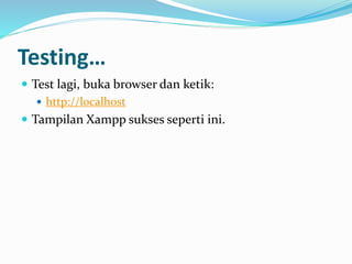 Testing…
 Test lagi, buka browser dan ketik:
 http://localhost
 Tampilan Xampp sukses seperti ini.
 