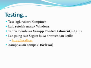 Testing…
 Test lagi, restart Komputer
 Lalu setelah masuk Windows
 Tanpa membuka Xampp Control (shorcut) -hal.12
 Langsung saja Segera buka browser dan ketik:
 http://localhost
 Xampp akan nampak! (Selesai)
 