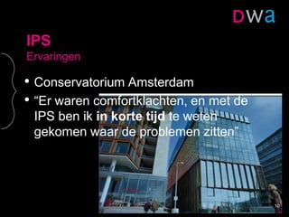 IPS
Ervaringen
• Conservatorium Amsterdam
• “Er waren comfortklachten, en met de
IPS ben ik in korte tijd te weten
gekomen waar de problemen zitten”
10
 