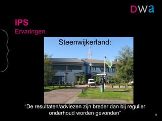 IPS
Ervaringen
Steenwijkerland:
“De resultaten/adviezen zijn breder dan bij regulier
onderhoud worden gevonden” 9
 