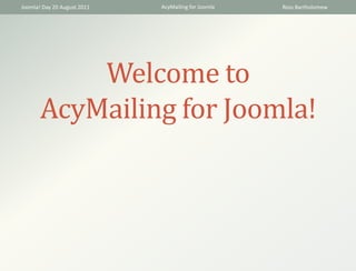 Joomla! Day 20 August 2011   AcyMailing for Joomla   Ross Bartholomew




           Welcome to
       AcyMailing for Joomla!
 