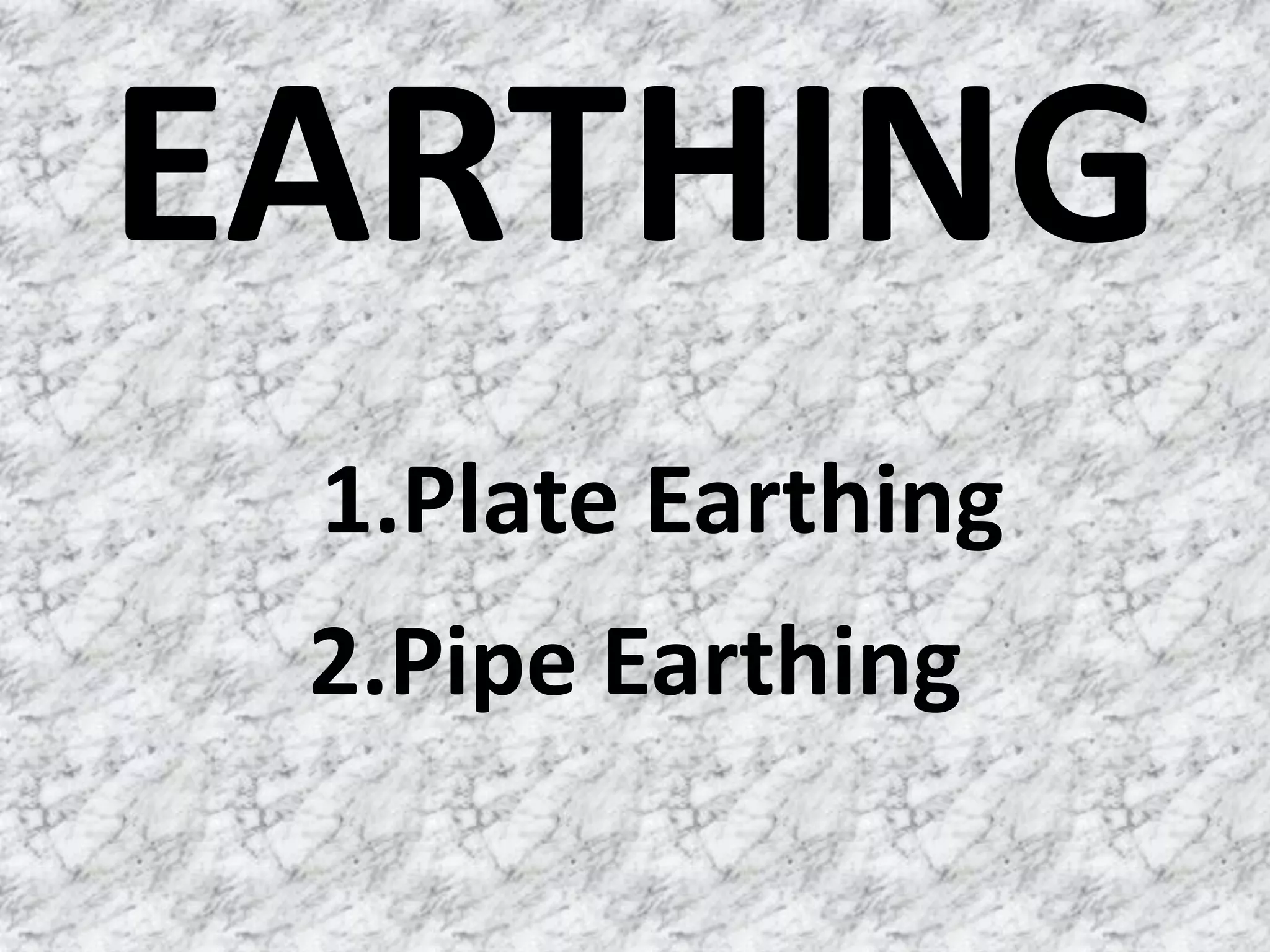 EARTHING
 1.Plate Earthing
 2.Pipe Earthing
 