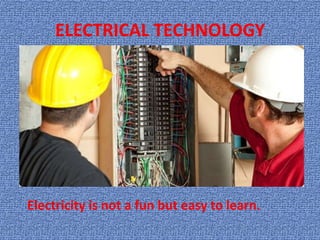 ELECTRICAL TECHNOLOGY




Electricity is not a fun but easy to learn.
 