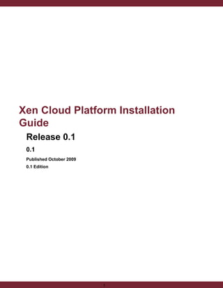 Xen Cloud Platform Installation
Guide
Release 0.1
0.1
Published October 2009
0.1 Edition

1

 