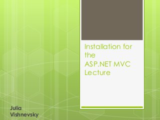 Installation for
the
ASP.NET MVC
Lecture
Julia
Vishnevsky
 