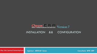 Version 7
INSTALLATION

Blog : http://openerp7-bsanae.bug3.com

Ingénieur . BEKKAR Sanae

&&

CONFIGURATION

Consultante BPM /ERP

 