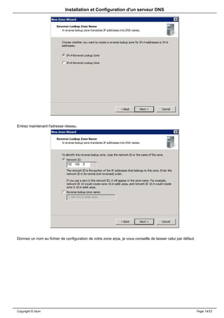 Installation et Configuration d'un serveur DNS




Entrez maintenant l'adresse réseau.




Donnez un nom au fichier de configuration de votre zone arpa, je vous conseille de laisser celui par défaut.




Copyright © Idum                                                                                               Page 14/23
 