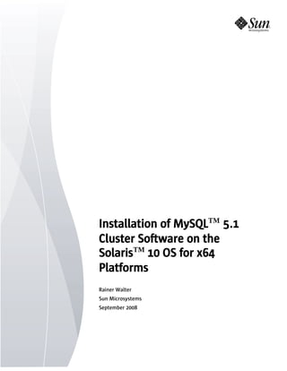 Installation of MySQLTM 5.1
Cluster Software on the
SolarisTM 10 OS for x64
Platforms
Rainer Walter
Sun Microsystems
September 2008
 