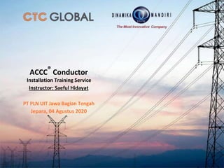 ACCC®
Conductor
Installation Training Service
Instructor: Saeful Hidayat
PT PLN UIT Jawa Bagian Tengah
Jepara, 04 Agustus 2020
 
