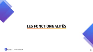 32
Google Analytics 4
LES FONCTIONNALITÉS
 