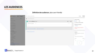 LES AUDIENCES
39
Définitiondes audiences : plus user-friendly
Google Analytics 4
 