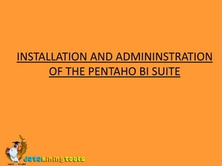 INSTALLATION AND ADMININSTRATION OF THE PENTAHO BI SUITE 