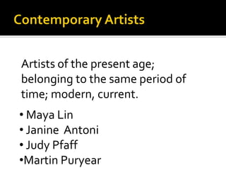 Contemporary ArtistsArtists of the present age; belonging to the same period of time; modern, current.Maya Lin