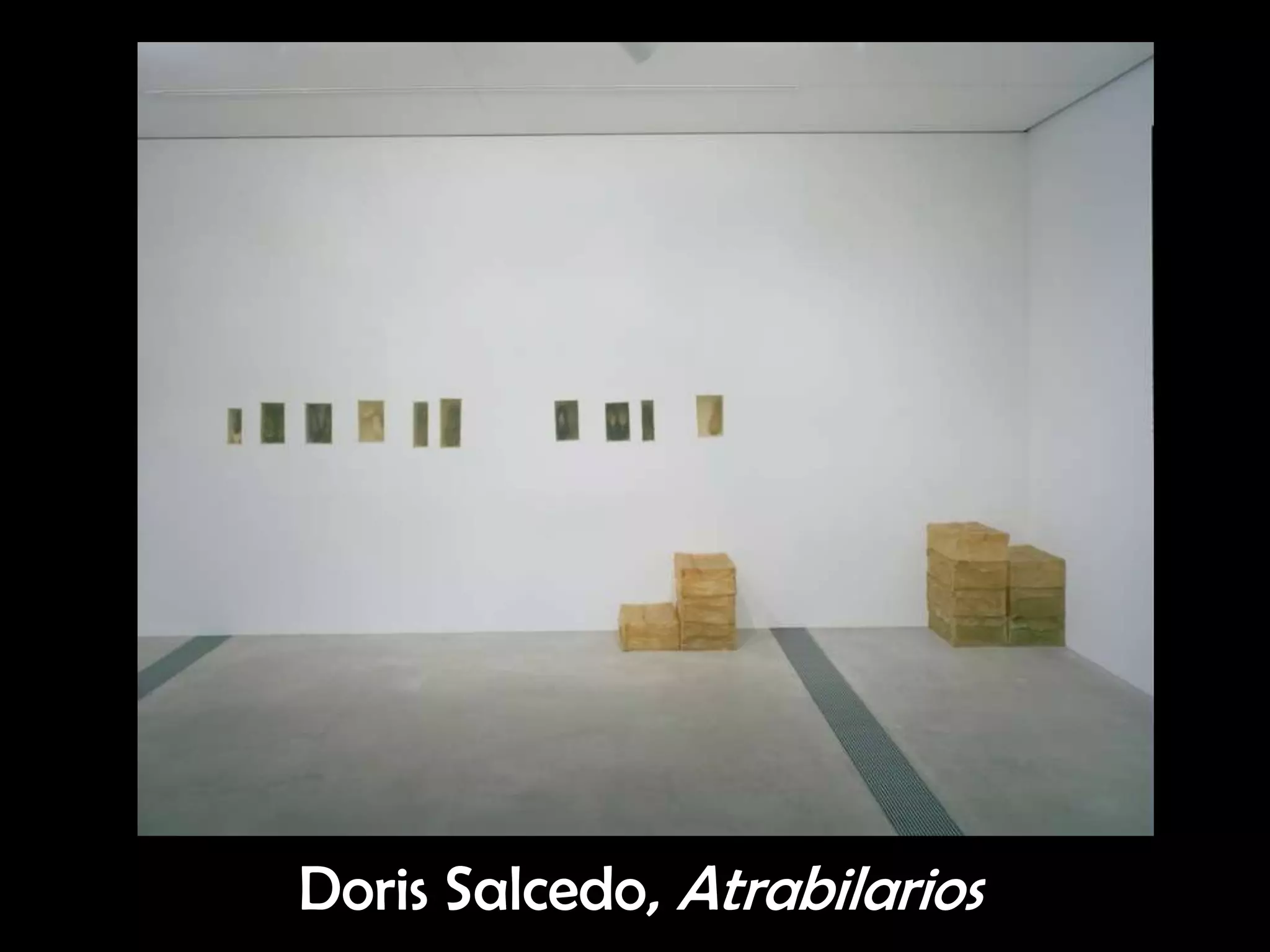 Doris Salcedo, Atrabilarios
 